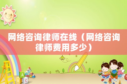 網(wǎng)絡咨詢律師在線（網(wǎng)絡咨詢律師費用多少）