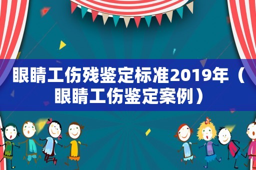 眼睛工傷殘鑒定標(biāo)準(zhǔn)2019年（眼睛工傷鑒定案例）