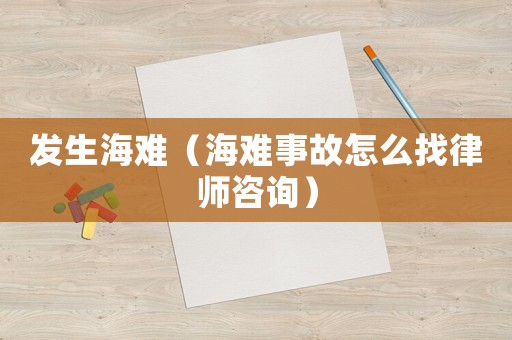 發(fā)生海難（海難事故怎么找律師咨詢(xún)）