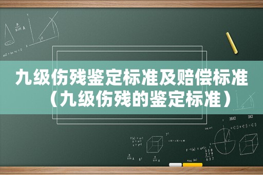 九級傷殘鑒定標準及賠償標準（九級傷殘的鑒定標準）