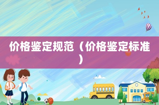 價(jià)格鑒定規(guī)范（價(jià)格鑒定標(biāo)準(zhǔn)）