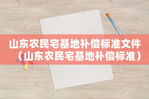 山東農(nóng)民宅基地補償標準文件（山東農(nóng)民宅基地補償標準）