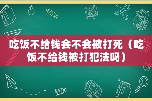 吃飯不給錢會不會被打死（吃飯不給錢被打犯法嗎）