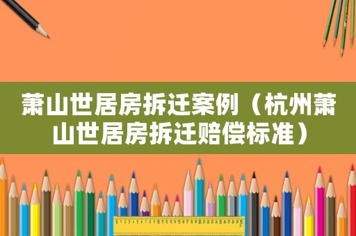 蕭山世居房拆遷案例（杭州蕭山世居房拆遷賠償標(biāo)準(zhǔn)）