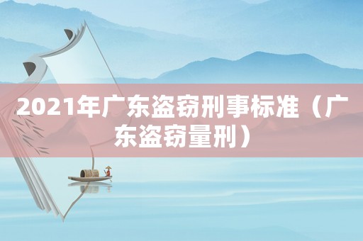 2021年廣東盜竊刑事標(biāo)準(zhǔn)（廣東盜竊量刑）