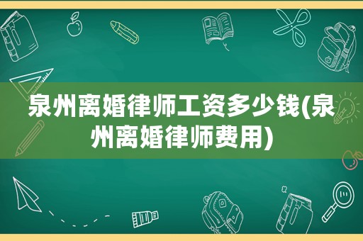 泉州離婚律師工資多少錢(泉州離婚律師費(fèi)用)