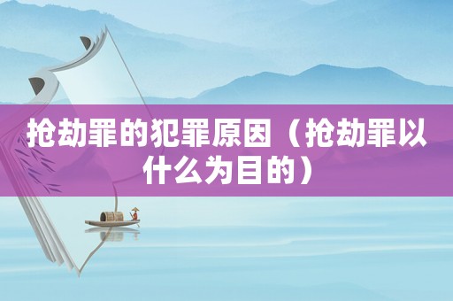 搶劫罪的犯罪原因（搶劫罪以什么為目的）