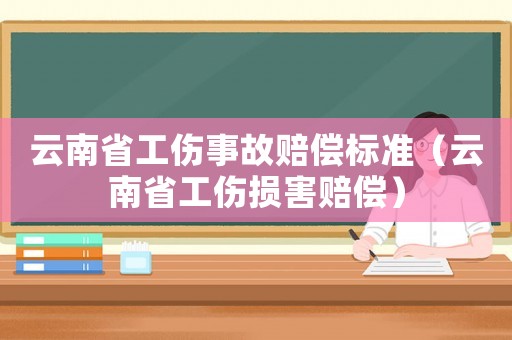 云南省工傷事故賠償標(biāo)準(zhǔn)（云南省工傷損害賠償）