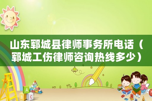 山東鄆城縣律師事務(wù)所電話（鄆城工傷律師咨詢熱線多少）