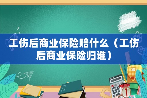 工傷后商業(yè)保險(xiǎn)賠什么（工傷后商業(yè)保險(xiǎn)歸誰(shuí)）