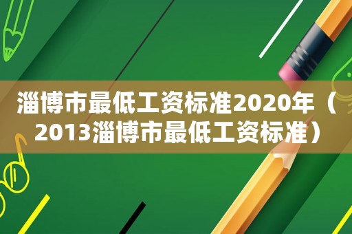 淄博市最低工資標(biāo)準(zhǔn)2020年（2013淄博市最低工資標(biāo)準(zhǔn)）