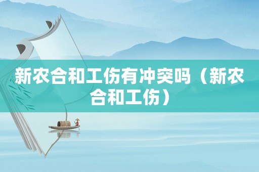 新農(nóng)合和工傷有沖突嗎（新農(nóng)合和工傷）