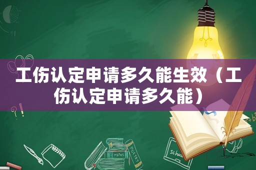 工傷認(rèn)定申請(qǐng)多久能生效（工傷認(rèn)定申請(qǐng)多久能）