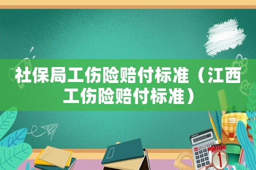 社保局工傷險(xiǎn)賠付標(biāo)準(zhǔn)（江西工傷險(xiǎn)賠付標(biāo)準(zhǔn)）