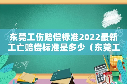 東莞工傷賠償標(biāo)準(zhǔn)2022最新工亡賠償標(biāo)準(zhǔn)是多少（東莞工傷賠償標(biāo)準(zhǔn)2015）