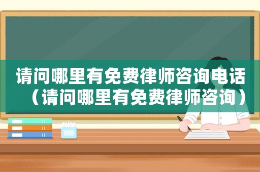 請(qǐng)問(wèn)哪里有免費(fèi)律師咨詢電話（請(qǐng)問(wèn)哪里有免費(fèi)律師咨詢）