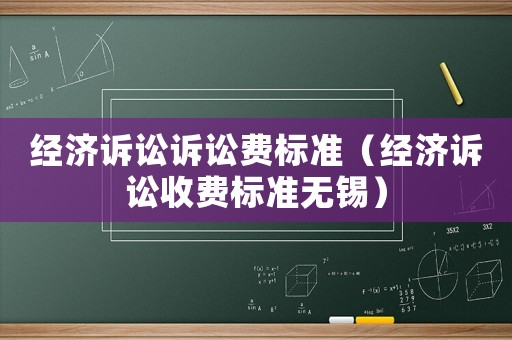 經(jīng)濟(jì)訴訟訴訟費(fèi)標(biāo)準(zhǔn)（經(jīng)濟(jì)訴訟收費(fèi)標(biāo)準(zhǔn)無(wú)錫）