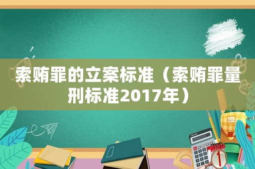 索賄罪的立案標(biāo)準(zhǔn)（索賄罪量刑標(biāo)準(zhǔn)2017年）