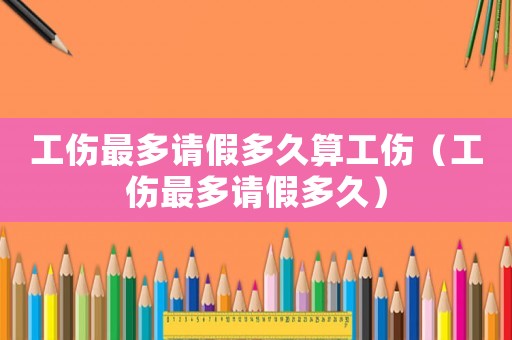 工傷最多請假多久算工傷（工傷最多請假多久）