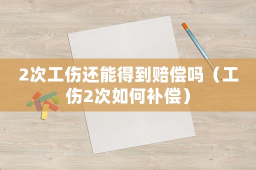 2次工傷還能得到賠償嗎（工傷2次如何補償）