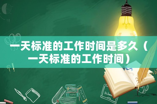一天標(biāo)準(zhǔn)的工作時(shí)間是多久（一天標(biāo)準(zhǔn)的工作時(shí)間）