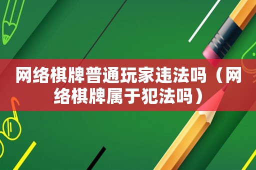網(wǎng)絡(luò)棋牌普通玩家違法嗎（網(wǎng)絡(luò)棋牌屬于犯法嗎）