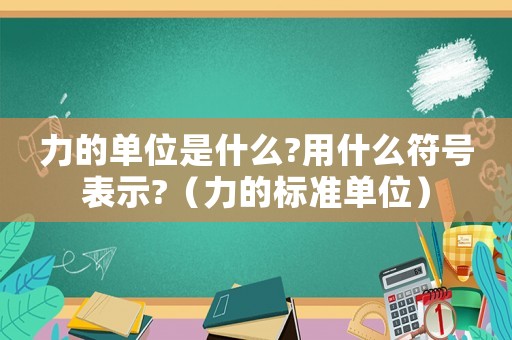 力的單位是什么?用什么符號(hào)表示?（力的標(biāo)準(zhǔn)單位）