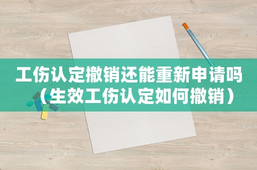 工傷認(rèn)定撤銷還能重新申請嗎（生效工傷認(rèn)定如何撤銷）