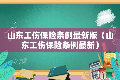 山東工傷保險(xiǎn)條例最新版（山東工傷保險(xiǎn)條例最新）