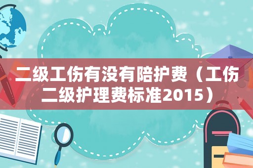 二級工傷有沒有陪護(hù)費(fèi)（工傷二級護(hù)理費(fèi)標(biāo)準(zhǔn)2015）