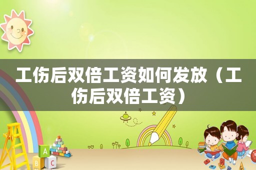 工傷后雙倍工資如何發(fā)放（工傷后雙倍工資）