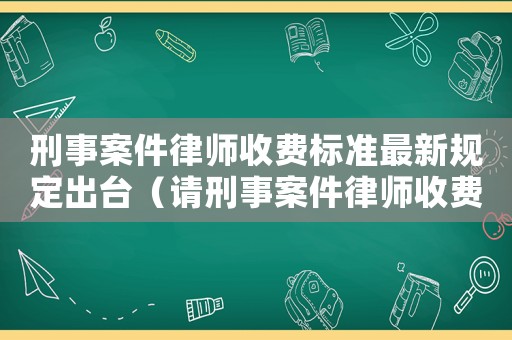 刑事案件律師收費標準最新規(guī)定出臺（請刑事案件律師收費標準）