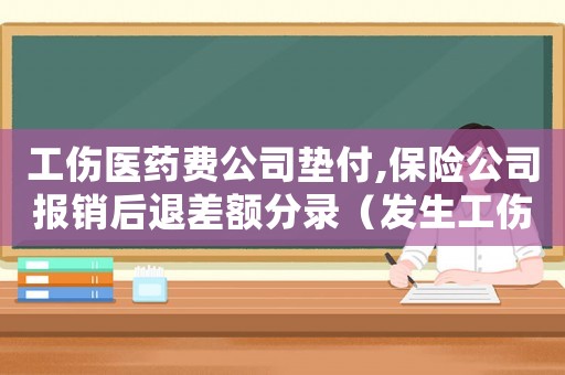 工傷醫(yī)藥費公司墊付,保險公司報銷后退差額分錄（發(fā)生工傷醫(yī)藥費公司墊付）