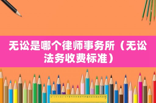 無訟是哪個律師事務(wù)所（無訟法務(wù)收費標準）