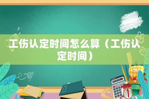 工傷認定時間怎么算（工傷認定時間）