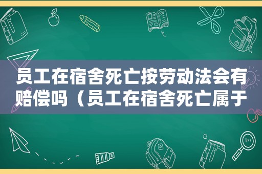 員工在宿舍死亡按勞動(dòng)法會(huì)有賠償嗎（員工在宿舍死亡屬于工傷嗎）
