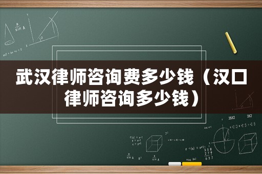 武漢律師咨詢費(fèi)多少錢（漢口律師咨詢多少錢）