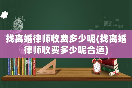 找離婚律師收費(fèi)多少呢(找離婚律師收費(fèi)多少呢合適)