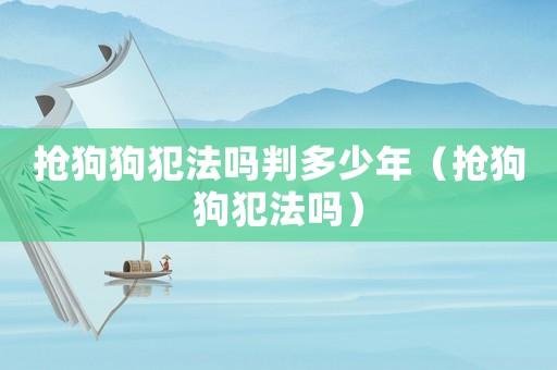 搶狗狗犯法嗎判多少年（搶狗狗犯法嗎）