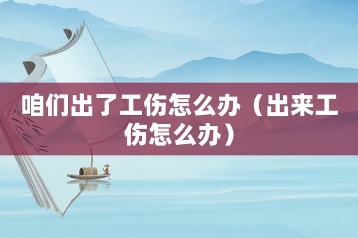 咱們出了工傷怎么辦（出來(lái)工傷怎么辦）