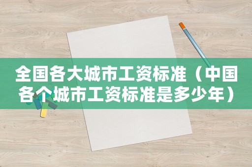全國各大城市工資標(biāo)準(zhǔn)（中國各個城市工資標(biāo)準(zhǔn)是多少年）