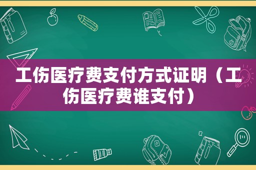 工傷醫(yī)療費(fèi)支付方式證明（工傷醫(yī)療費(fèi)誰支付）