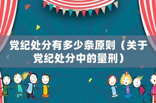 黨紀(jì)處分有多少條原則（關(guān)于黨紀(jì)處分中的量刑）