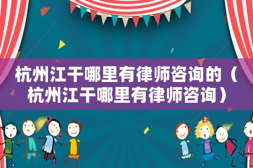 杭州江干哪里有律師咨詢(xún)的（杭州江干哪里有律師咨詢(xún)）