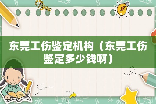 東莞工傷鑒定機(jī)構(gòu)（東莞工傷鑒定多少錢啊）