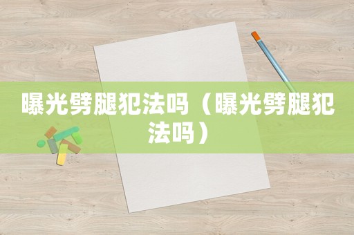 曝光劈腿犯法嗎（曝光劈腿犯法嗎）