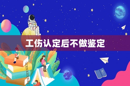 工傷認(rèn)定后不做鑒定