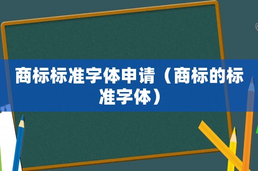 商標(biāo)標(biāo)準(zhǔn)字體申請(qǐng)（商標(biāo)的標(biāo)準(zhǔn)字體）