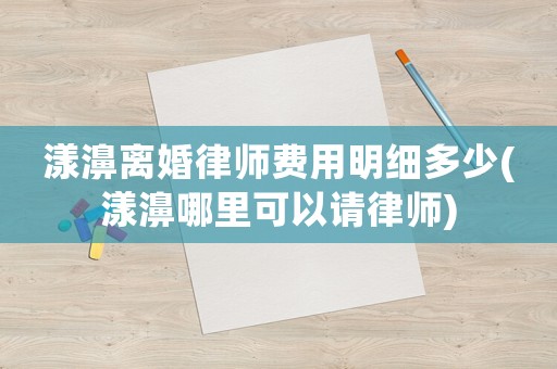 漾濞離婚律師費(fèi)用明細(xì)多少(漾濞哪里可以請(qǐng)律師)