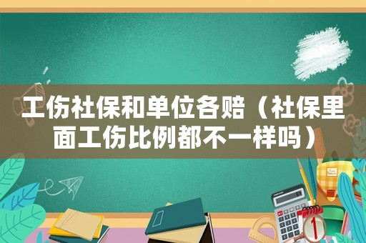 工傷社保和單位各賠（社保里面工傷比例都不一樣嗎）